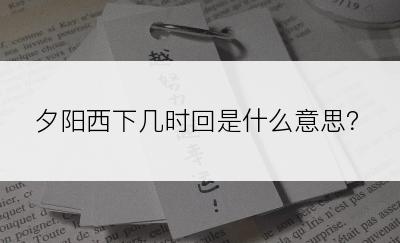 夕阳西下几时回是什么意思？