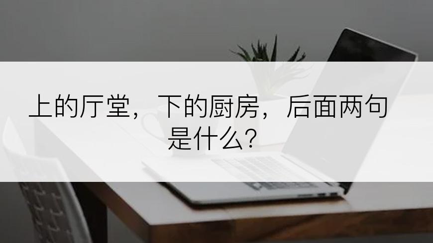 上的厅堂，下的厨房，后面两句是什么？