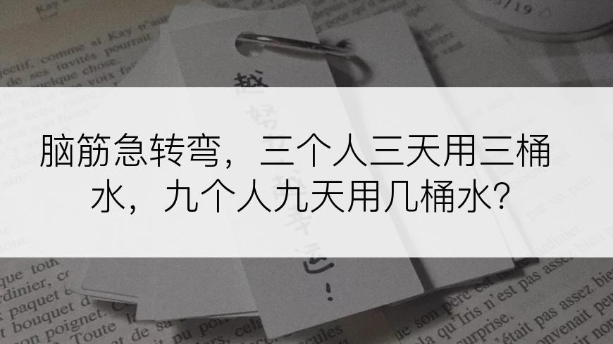 脑筋急转弯，三个人三天用三桶水，九个人九天用几桶水？