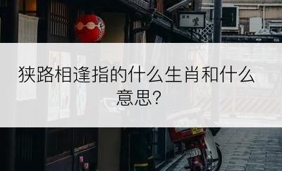 狭路相逢指的什么生肖和什么意思？