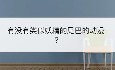 有没有类似妖精的尾巴的动漫？