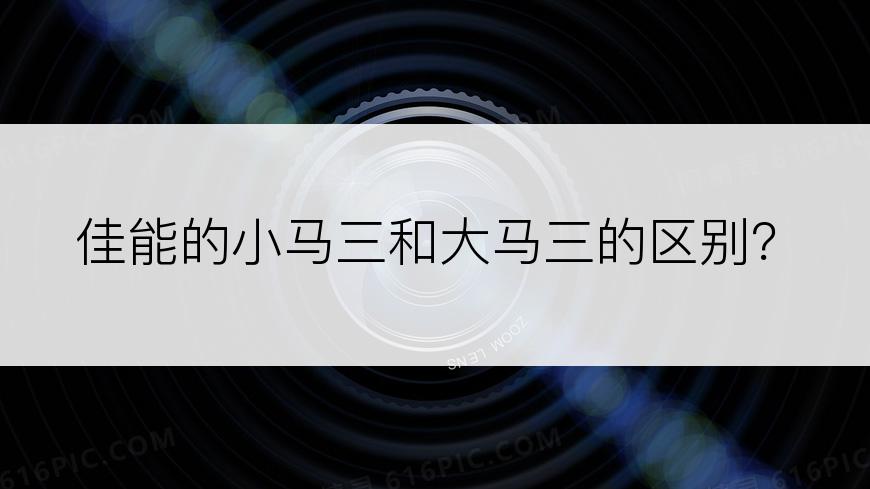 佳能的小马三和大马三的区别？