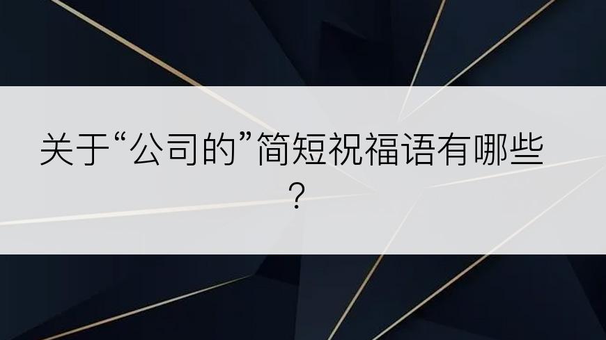 关于“公司的”简短祝福语有哪些？