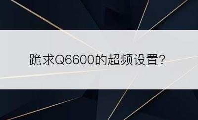 跪求Q6600的超频设置？