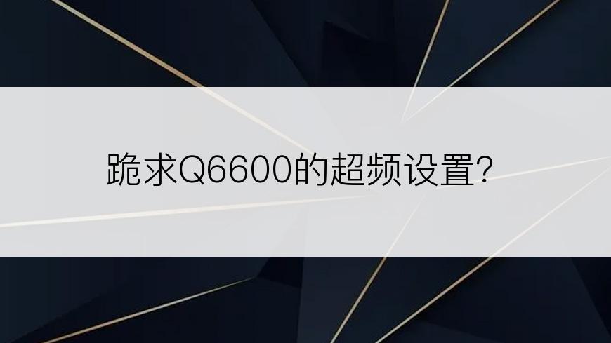 跪求Q6600的超频设置？