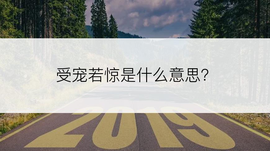 受宠若惊是什么意思？