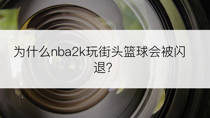 为什么nba2k玩街头篮球会被闪退？