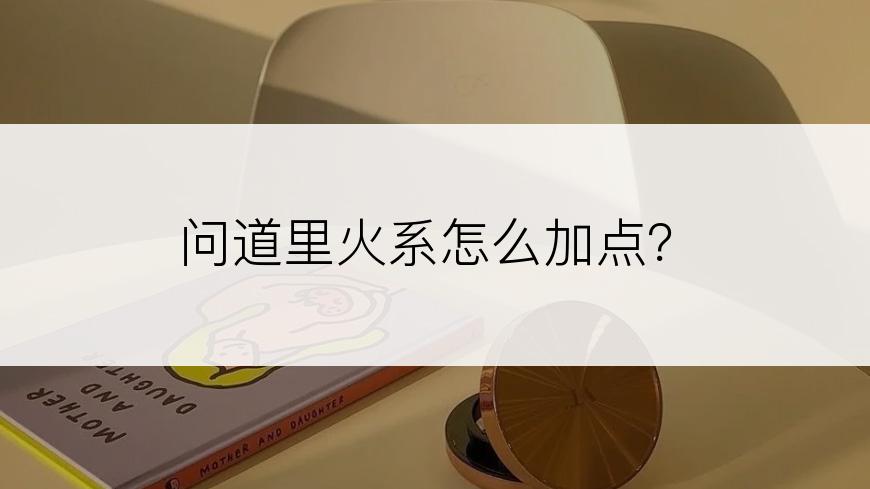 问道里火系怎么加点？