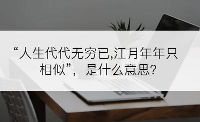 “人生代代无穷已,江月年年只相似”，是什么意思？