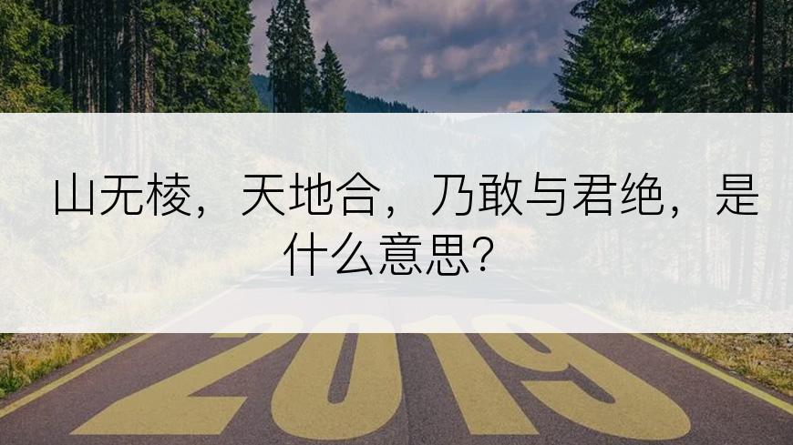 山无棱，天地合，乃敢与君绝，是什么意思？