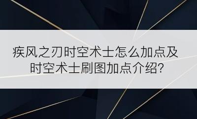 疾风之刃时空术士怎么加点及时空术士刷图加点介绍？