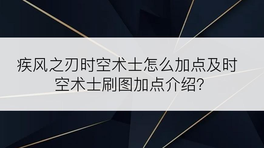 疾风之刃时空术士怎么加点及时空术士刷图加点介绍？