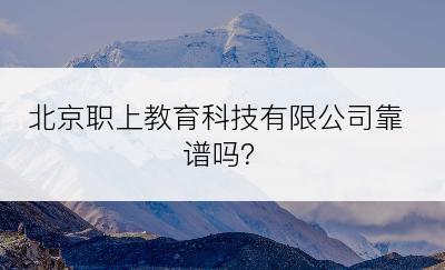 北京职上教育科技有限公司靠谱吗？