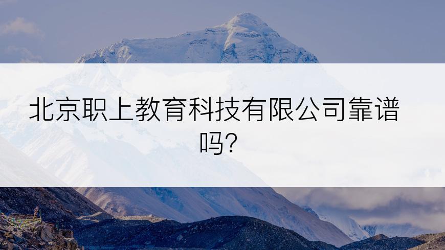 北京职上教育科技有限公司靠谱吗？