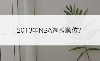 2013年NBA选秀顺位？