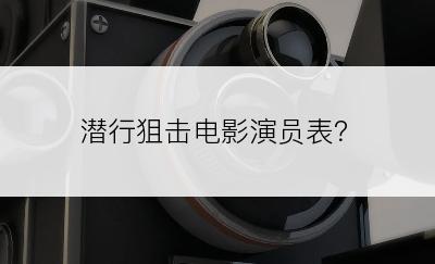 潜行狙击电影演员表？