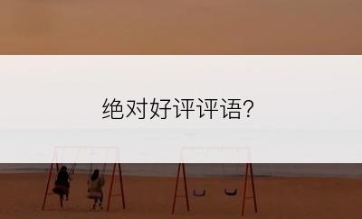 绝对好评评语？