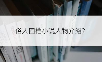 俗人回档小说人物介绍？