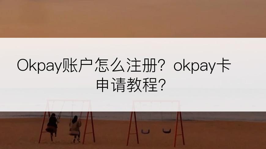 Okpay账户怎么注册？okpay卡申请教程？