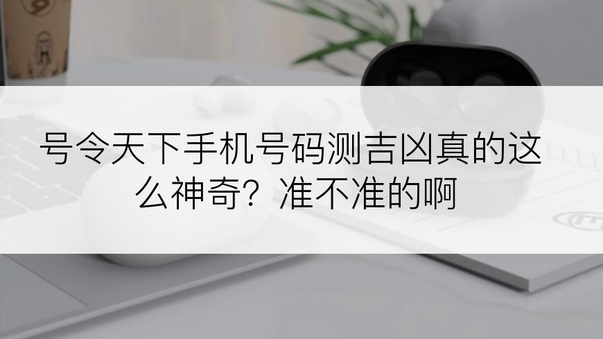 号令天下手机号码测吉凶真的这么神奇？准不准的啊