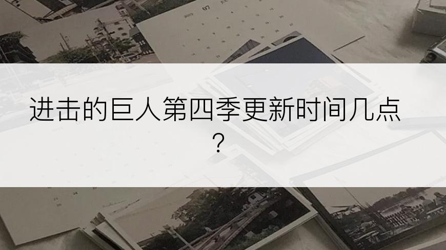 进击的巨人第四季更新时间几点？