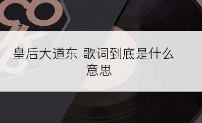 皇后大道东 歌词到底是什么意思