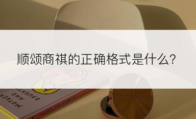 顺颂商祺的正确格式是什么？