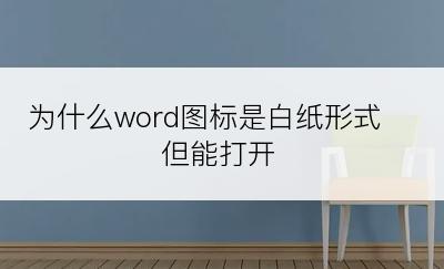 为什么word图标是白纸形式但能打开