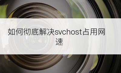 如何彻底解决svchost占用网速