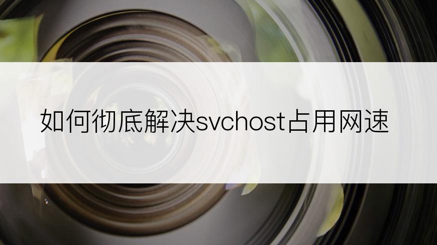 如何彻底解决svchost占用网速