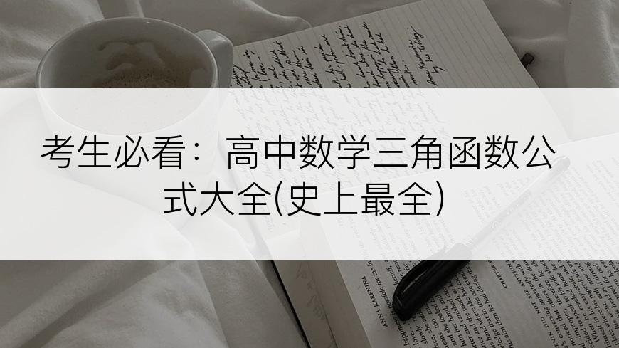 考生必看：高中数学三角函数公式大全(史上最全)