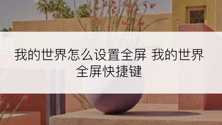 我的世界怎么设置全屏 我的世界全屏快捷键