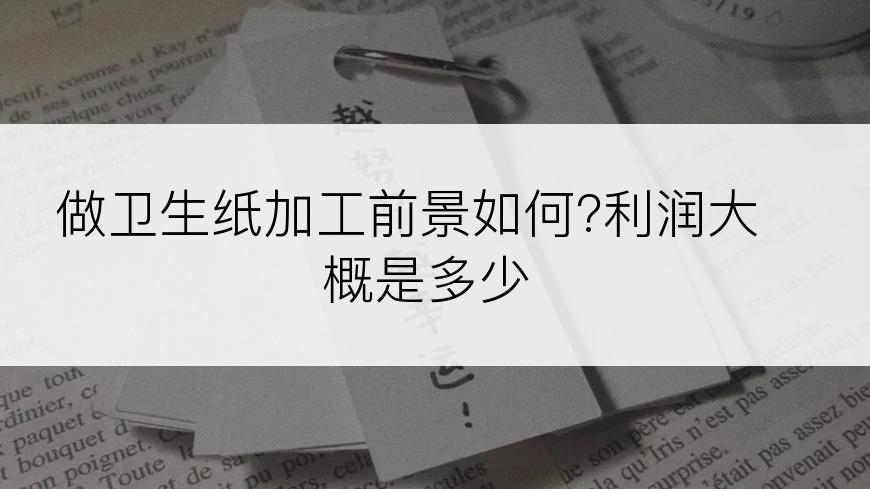 做卫生纸加工前景如何?利润大概是多少