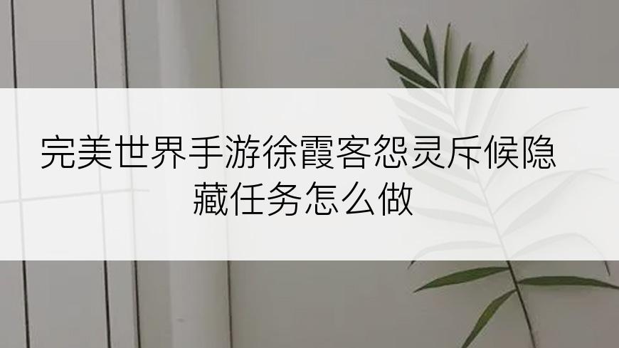 完美世界手游徐霞客怨灵斥候隐藏任务怎么做