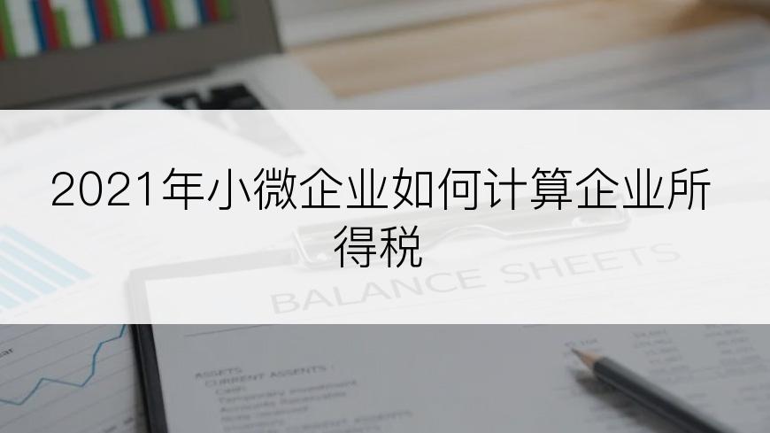 2021年小微企业如何计算企业所得税