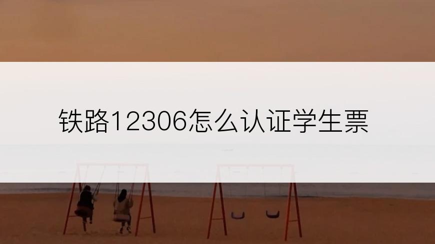 铁路12306怎么认证学生票