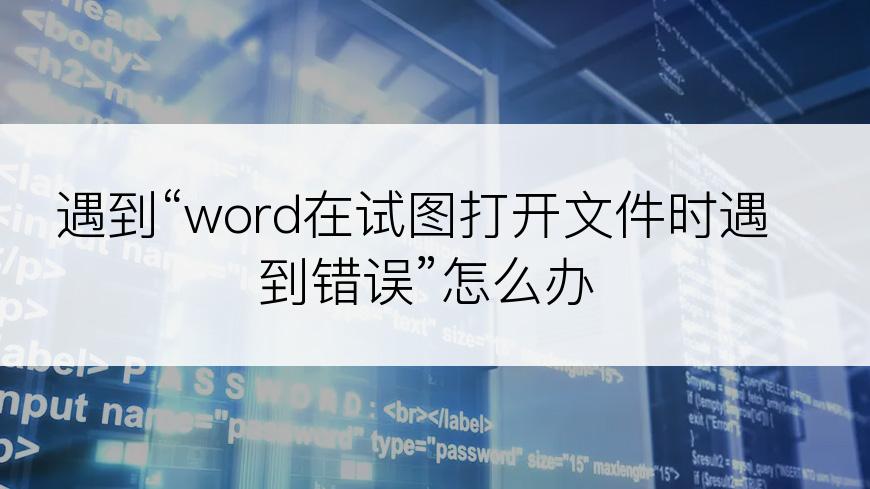 遇到“word在试图打开文件时遇到错误”怎么办