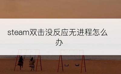 steam双击没反应无进程怎么办