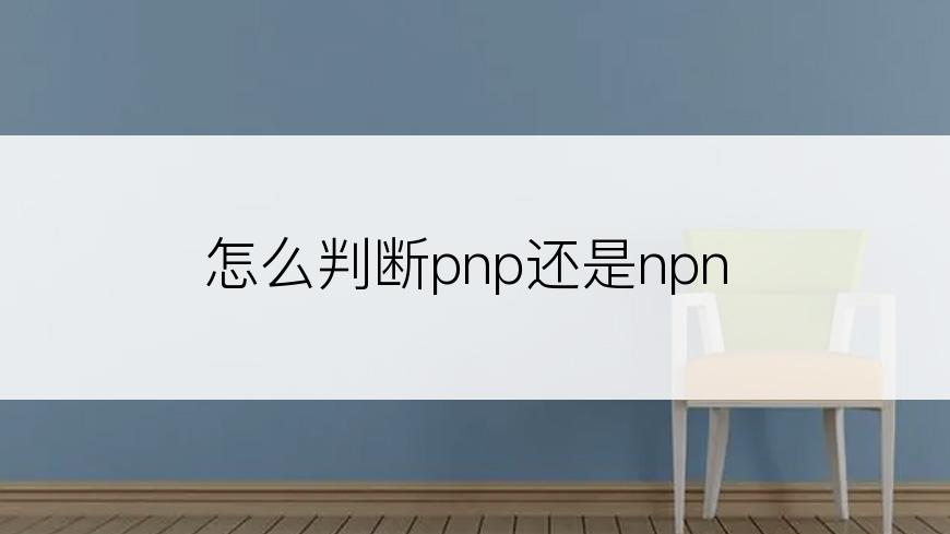 怎么判断pnp还是npn