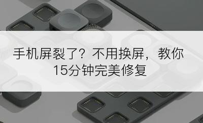 手机屏裂了？不用换屏，教你15分钟完美修复