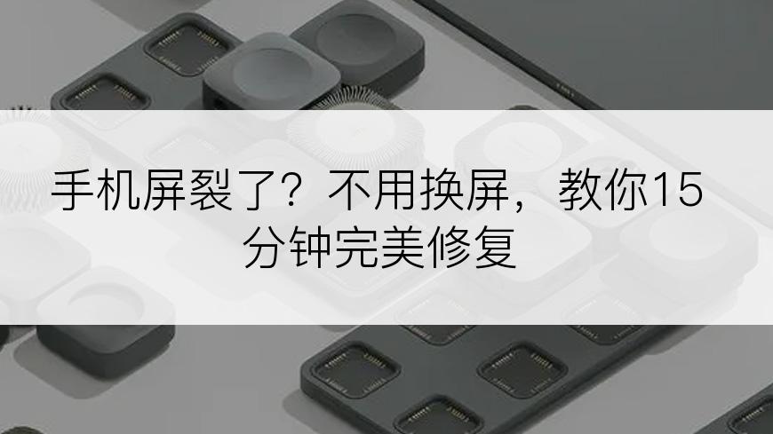 手机屏裂了？不用换屏，教你15分钟完美修复