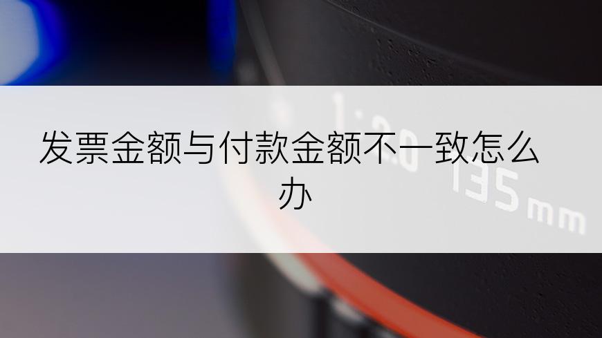 发票金额与付款金额不一致怎么办