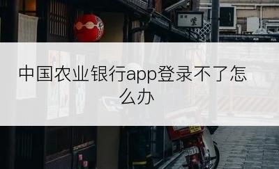 中国农业银行app登录不了怎么办