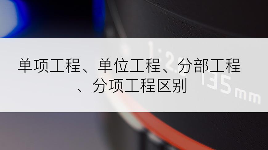 单项工程、单位工程、分部工程、分项工程区别