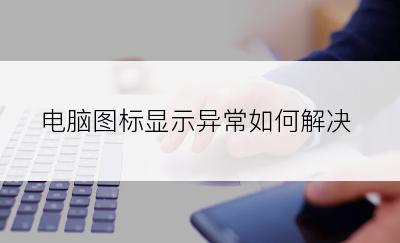 电脑图标显示异常如何解决