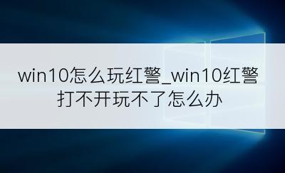 win10怎么玩红警_win10红警打不开玩不了怎么办