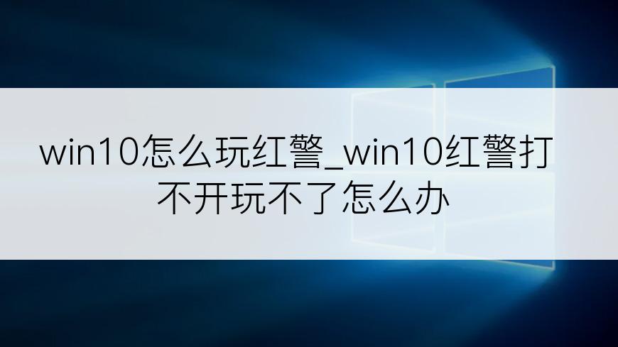 win10怎么玩红警_win10红警打不开玩不了怎么办