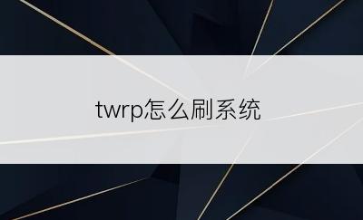 twrp怎么刷系统