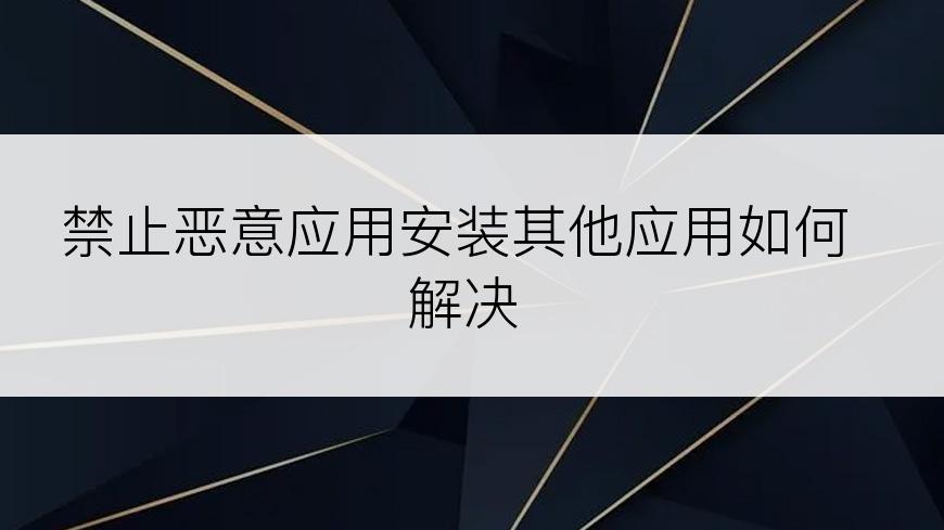 禁止恶意应用安装其他应用如何解决