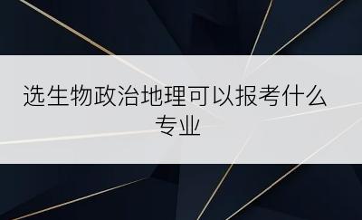 选生物政治地理可以报考什么专业